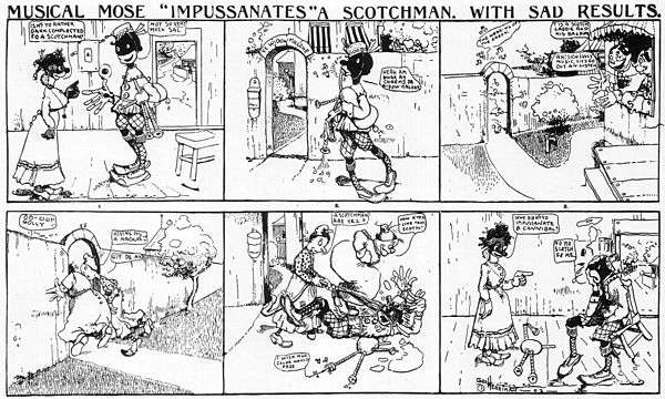 In a six-panel comic strip titled "Musical Mose 'Impussanates' a Scotchman, with Sad Results", a caricatured black man wearing a kilt impersonates a Scotsman and plays his bagpipes. When his disguise is foiled, two white women beat him with an ax and jump on him. He expresses his regret for the stunt in the final panel.