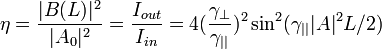 \eta=\frac{|B(L)|^2}{|A_0|^2}=\frac{I_{out}}{I_{in}} =4(\frac{\gamma_{\perp}}{\gamma_{||}})^2 \sin^2(\gamma_{||} |A|^2L/2)