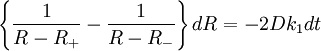 
\left\{ \frac{1}{R - R_{+}} - \frac{1}{R - R_{-}} \right\} dR = -2 D k_{1} dt
